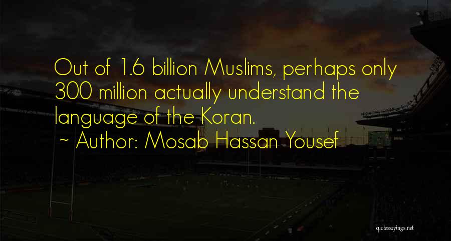 Mosab Hassan Yousef Quotes: Out Of 1.6 Billion Muslims, Perhaps Only 300 Million Actually Understand The Language Of The Koran.