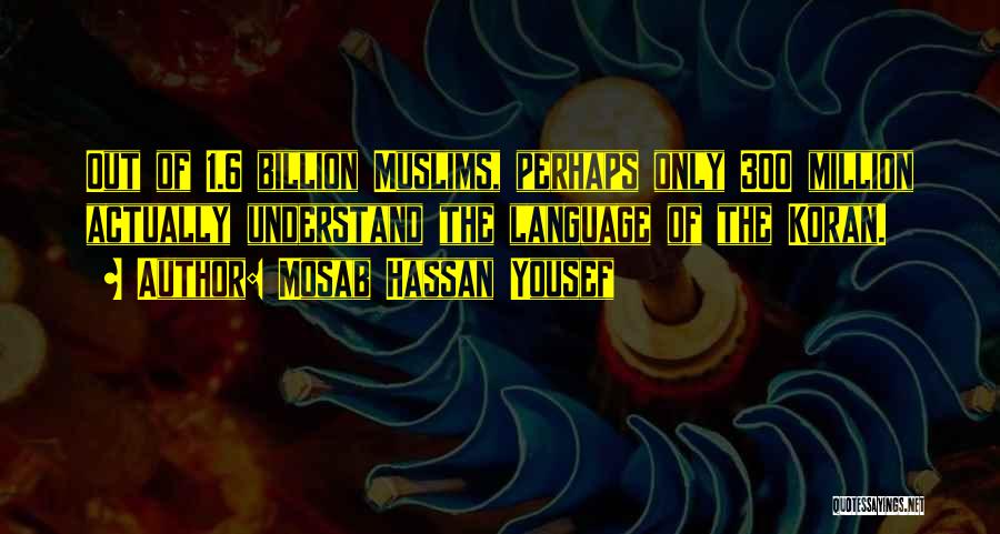 Mosab Hassan Yousef Quotes: Out Of 1.6 Billion Muslims, Perhaps Only 300 Million Actually Understand The Language Of The Koran.