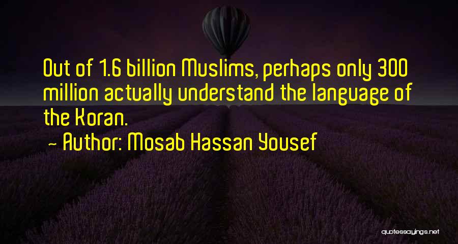 Mosab Hassan Yousef Quotes: Out Of 1.6 Billion Muslims, Perhaps Only 300 Million Actually Understand The Language Of The Koran.