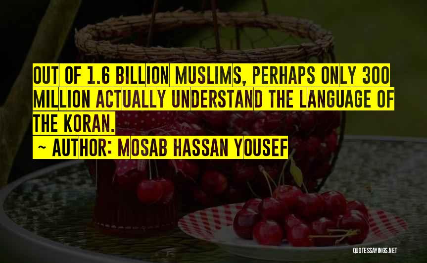 Mosab Hassan Yousef Quotes: Out Of 1.6 Billion Muslims, Perhaps Only 300 Million Actually Understand The Language Of The Koran.