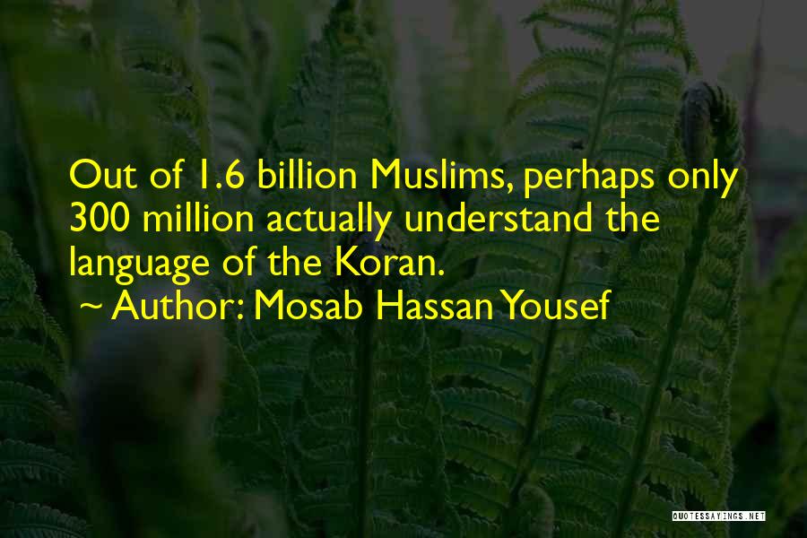 Mosab Hassan Yousef Quotes: Out Of 1.6 Billion Muslims, Perhaps Only 300 Million Actually Understand The Language Of The Koran.