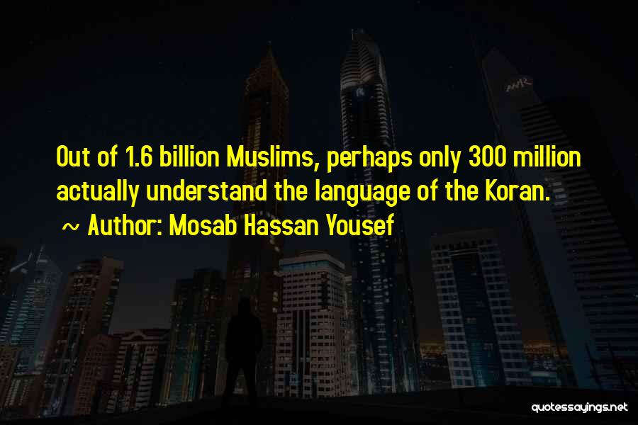 Mosab Hassan Yousef Quotes: Out Of 1.6 Billion Muslims, Perhaps Only 300 Million Actually Understand The Language Of The Koran.