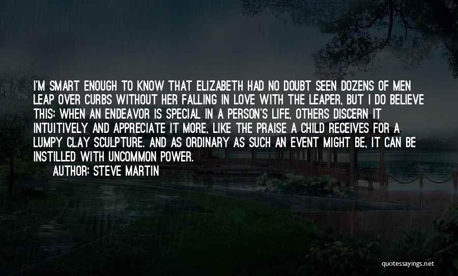 Steve Martin Quotes: I'm Smart Enough To Know That Elizabeth Had No Doubt Seen Dozens Of Men Leap Over Curbs Without Her Falling