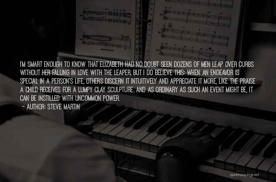 Steve Martin Quotes: I'm Smart Enough To Know That Elizabeth Had No Doubt Seen Dozens Of Men Leap Over Curbs Without Her Falling