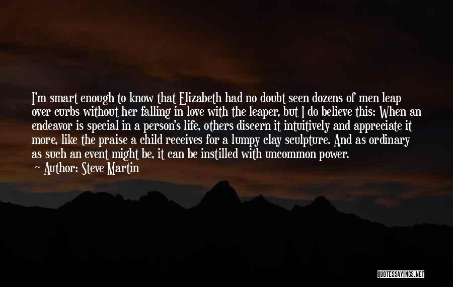 Steve Martin Quotes: I'm Smart Enough To Know That Elizabeth Had No Doubt Seen Dozens Of Men Leap Over Curbs Without Her Falling