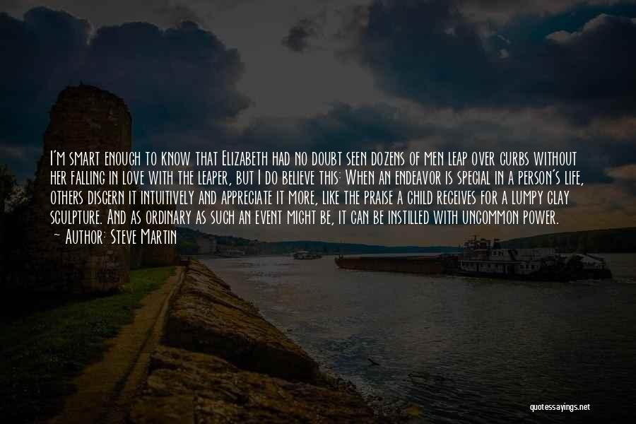 Steve Martin Quotes: I'm Smart Enough To Know That Elizabeth Had No Doubt Seen Dozens Of Men Leap Over Curbs Without Her Falling