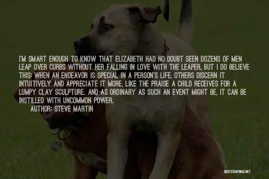 Steve Martin Quotes: I'm Smart Enough To Know That Elizabeth Had No Doubt Seen Dozens Of Men Leap Over Curbs Without Her Falling