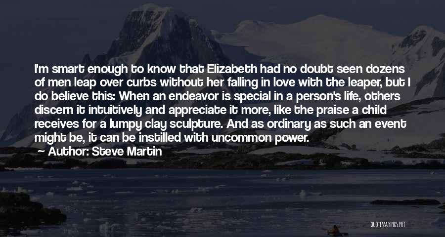 Steve Martin Quotes: I'm Smart Enough To Know That Elizabeth Had No Doubt Seen Dozens Of Men Leap Over Curbs Without Her Falling