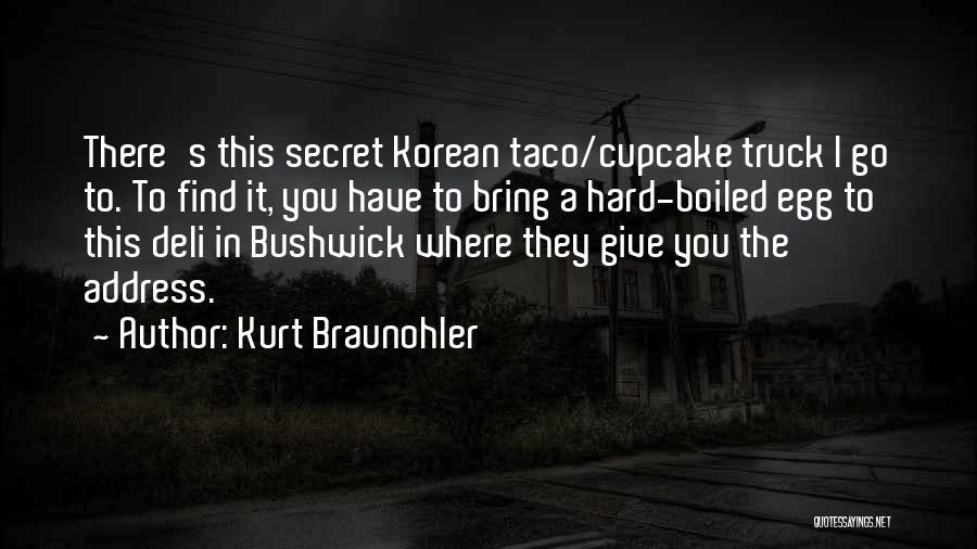 Kurt Braunohler Quotes: There's This Secret Korean Taco/cupcake Truck I Go To. To Find It, You Have To Bring A Hard-boiled Egg To