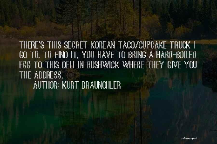 Kurt Braunohler Quotes: There's This Secret Korean Taco/cupcake Truck I Go To. To Find It, You Have To Bring A Hard-boiled Egg To