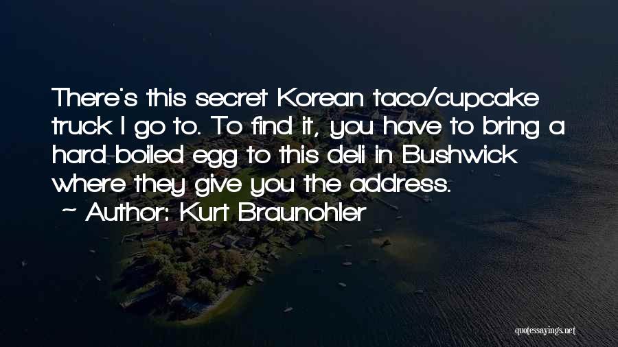 Kurt Braunohler Quotes: There's This Secret Korean Taco/cupcake Truck I Go To. To Find It, You Have To Bring A Hard-boiled Egg To