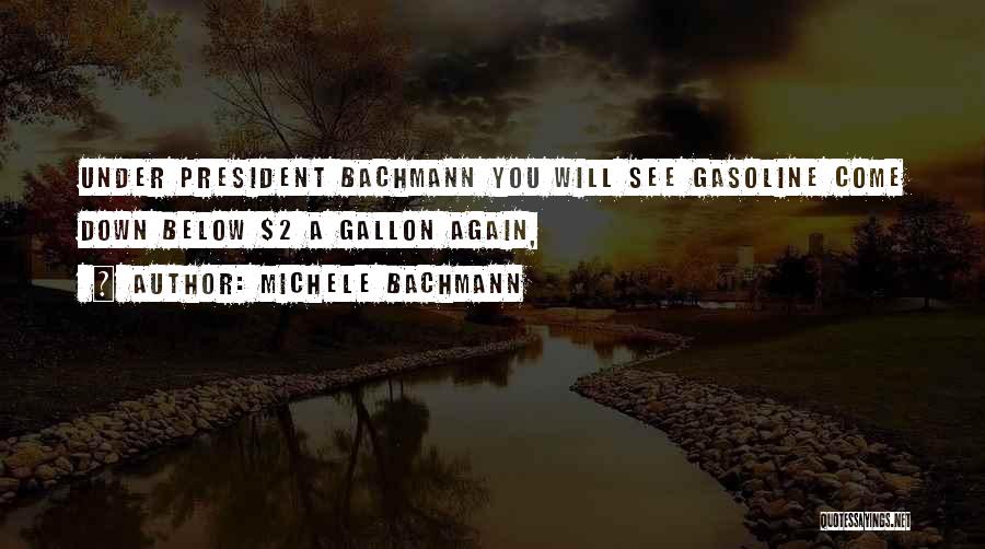 Michele Bachmann Quotes: Under President Bachmann You Will See Gasoline Come Down Below $2 A Gallon Again,