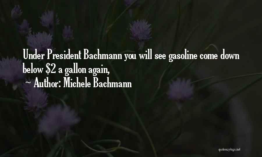 Michele Bachmann Quotes: Under President Bachmann You Will See Gasoline Come Down Below $2 A Gallon Again,