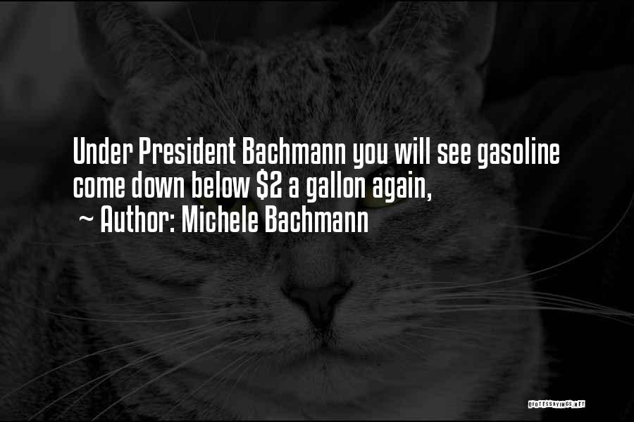 Michele Bachmann Quotes: Under President Bachmann You Will See Gasoline Come Down Below $2 A Gallon Again,