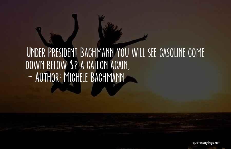 Michele Bachmann Quotes: Under President Bachmann You Will See Gasoline Come Down Below $2 A Gallon Again,