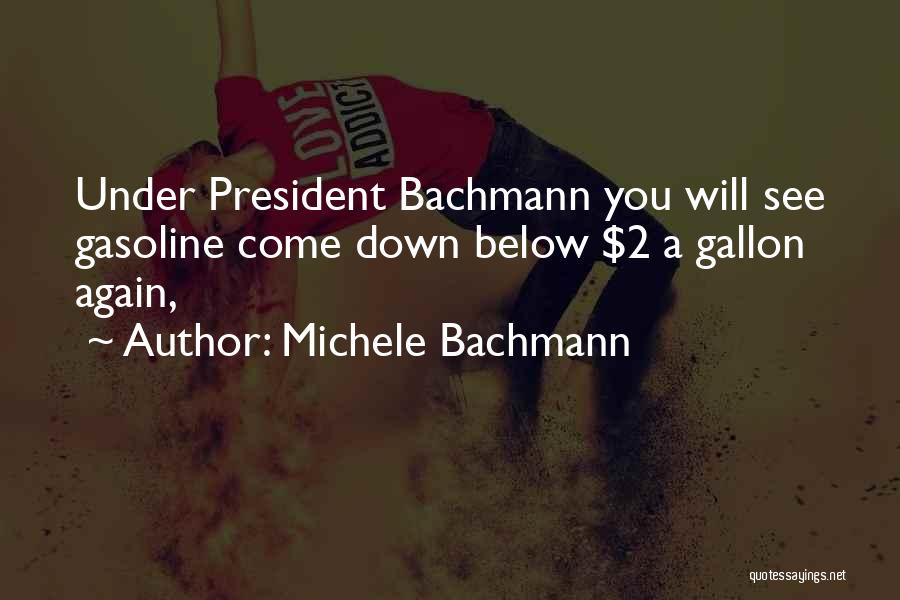 Michele Bachmann Quotes: Under President Bachmann You Will See Gasoline Come Down Below $2 A Gallon Again,