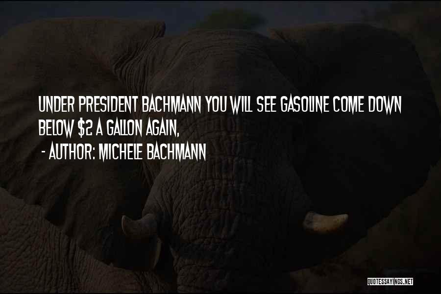 Michele Bachmann Quotes: Under President Bachmann You Will See Gasoline Come Down Below $2 A Gallon Again,