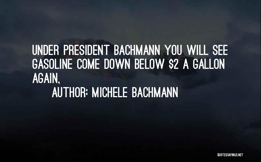 Michele Bachmann Quotes: Under President Bachmann You Will See Gasoline Come Down Below $2 A Gallon Again,