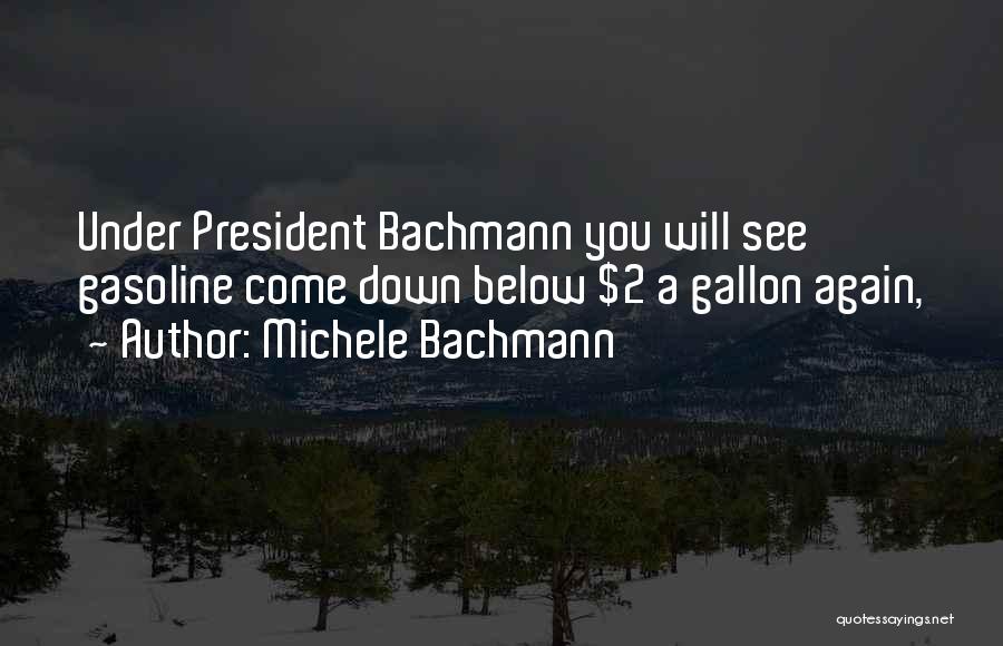 Michele Bachmann Quotes: Under President Bachmann You Will See Gasoline Come Down Below $2 A Gallon Again,