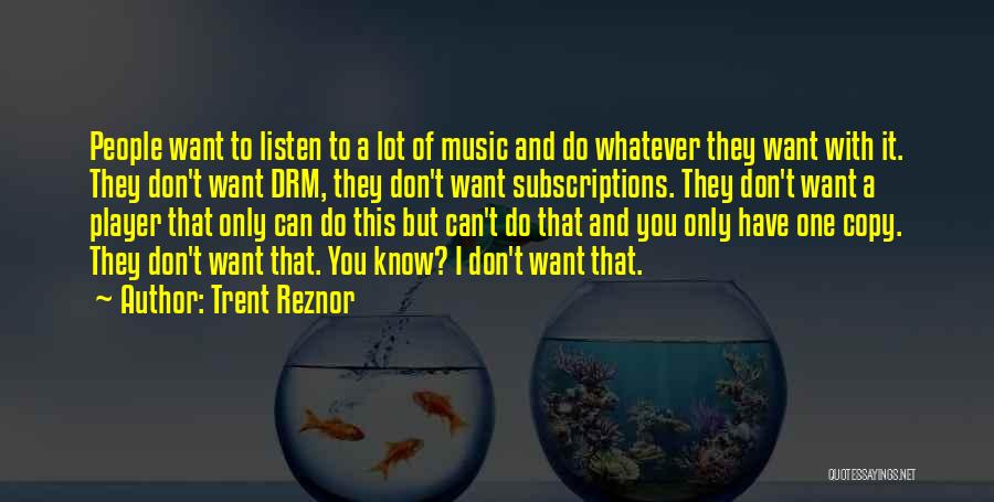 Trent Reznor Quotes: People Want To Listen To A Lot Of Music And Do Whatever They Want With It. They Don't Want Drm,