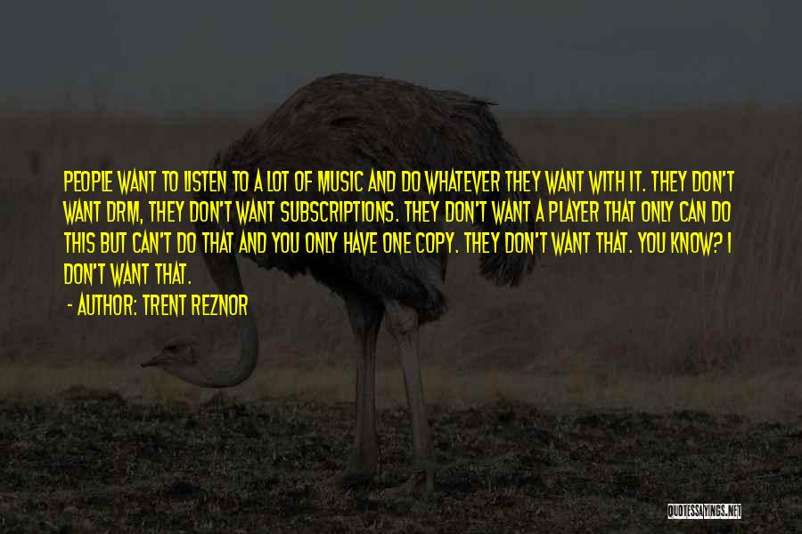 Trent Reznor Quotes: People Want To Listen To A Lot Of Music And Do Whatever They Want With It. They Don't Want Drm,