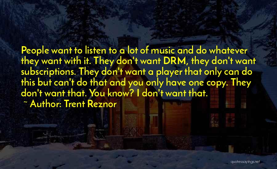 Trent Reznor Quotes: People Want To Listen To A Lot Of Music And Do Whatever They Want With It. They Don't Want Drm,