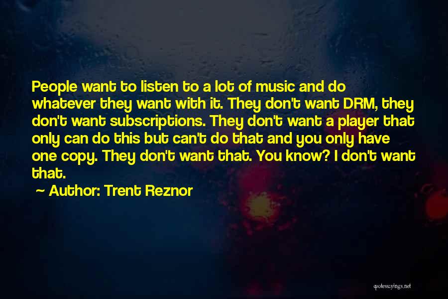 Trent Reznor Quotes: People Want To Listen To A Lot Of Music And Do Whatever They Want With It. They Don't Want Drm,