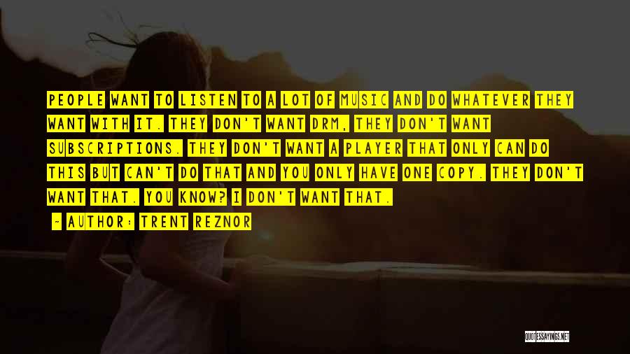 Trent Reznor Quotes: People Want To Listen To A Lot Of Music And Do Whatever They Want With It. They Don't Want Drm,