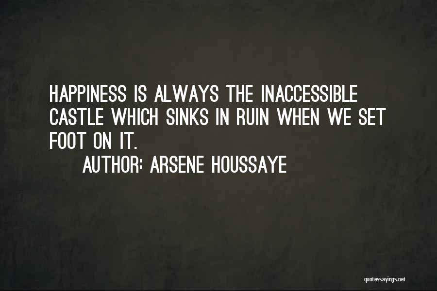 Arsene Houssaye Quotes: Happiness Is Always The Inaccessible Castle Which Sinks In Ruin When We Set Foot On It.