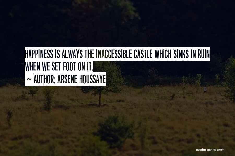 Arsene Houssaye Quotes: Happiness Is Always The Inaccessible Castle Which Sinks In Ruin When We Set Foot On It.