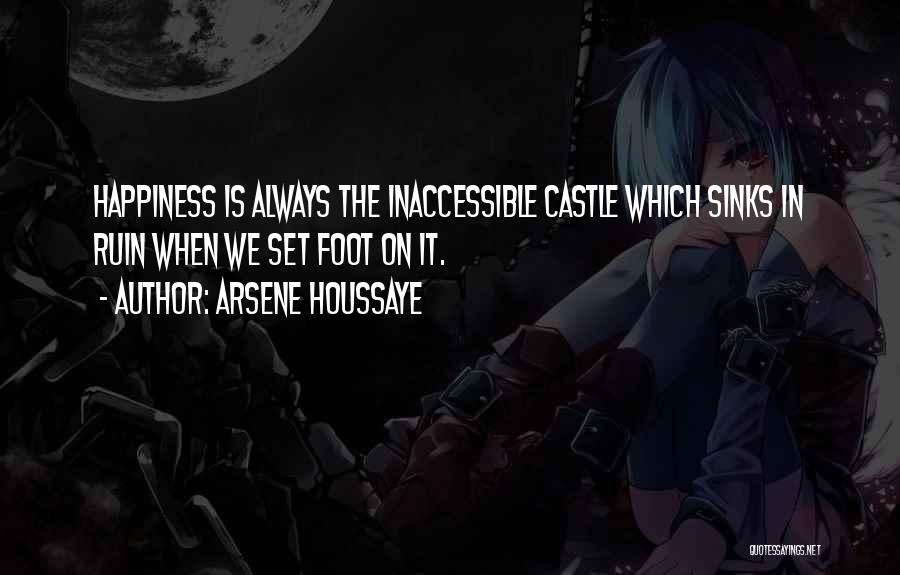 Arsene Houssaye Quotes: Happiness Is Always The Inaccessible Castle Which Sinks In Ruin When We Set Foot On It.