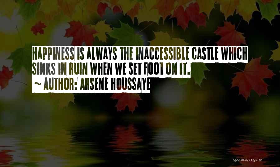Arsene Houssaye Quotes: Happiness Is Always The Inaccessible Castle Which Sinks In Ruin When We Set Foot On It.
