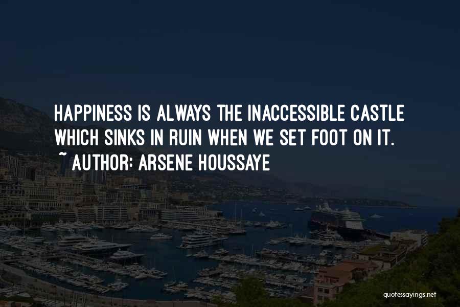 Arsene Houssaye Quotes: Happiness Is Always The Inaccessible Castle Which Sinks In Ruin When We Set Foot On It.