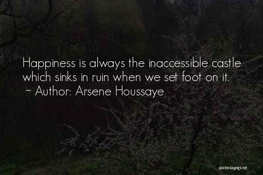 Arsene Houssaye Quotes: Happiness Is Always The Inaccessible Castle Which Sinks In Ruin When We Set Foot On It.