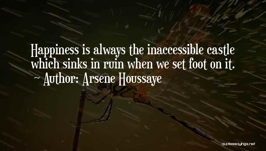 Arsene Houssaye Quotes: Happiness Is Always The Inaccessible Castle Which Sinks In Ruin When We Set Foot On It.