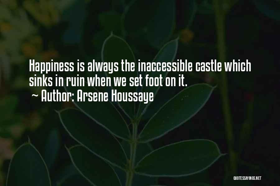 Arsene Houssaye Quotes: Happiness Is Always The Inaccessible Castle Which Sinks In Ruin When We Set Foot On It.