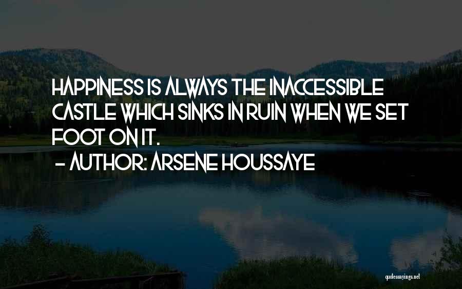 Arsene Houssaye Quotes: Happiness Is Always The Inaccessible Castle Which Sinks In Ruin When We Set Foot On It.