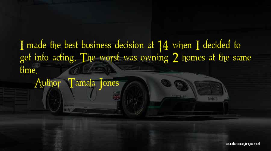 Tamala Jones Quotes: I Made The Best Business Decision At 14 When I Decided To Get Into Acting. The Worst Was Owning 2