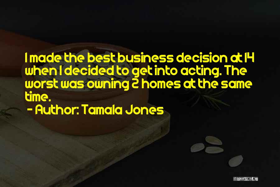 Tamala Jones Quotes: I Made The Best Business Decision At 14 When I Decided To Get Into Acting. The Worst Was Owning 2