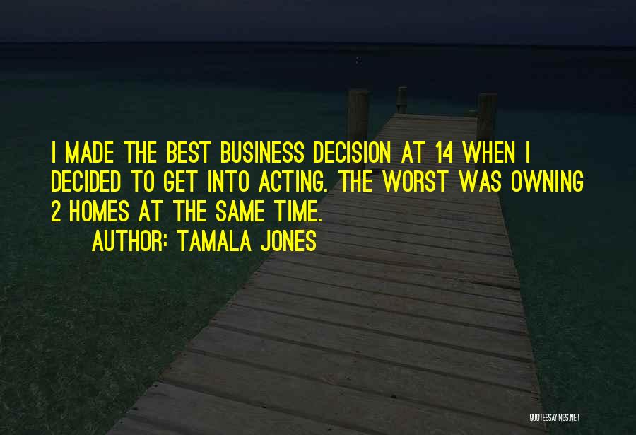 Tamala Jones Quotes: I Made The Best Business Decision At 14 When I Decided To Get Into Acting. The Worst Was Owning 2