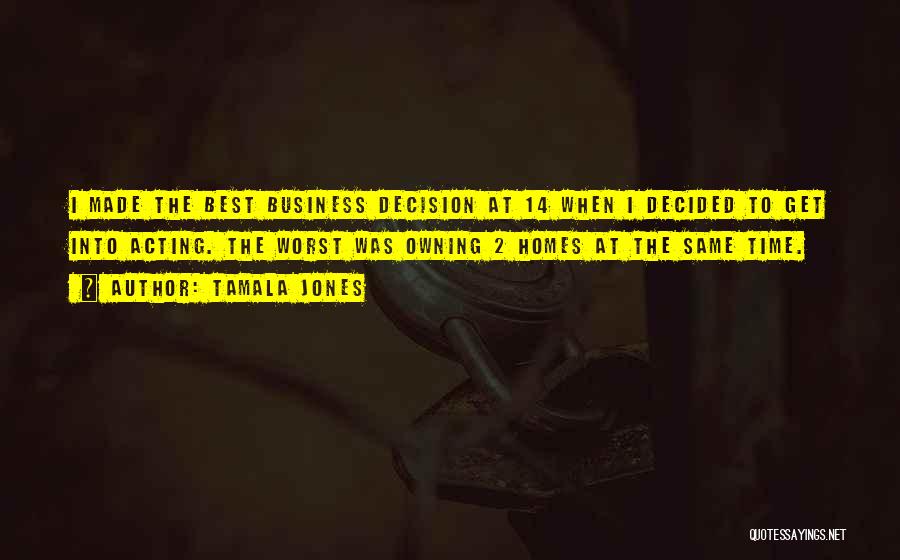 Tamala Jones Quotes: I Made The Best Business Decision At 14 When I Decided To Get Into Acting. The Worst Was Owning 2