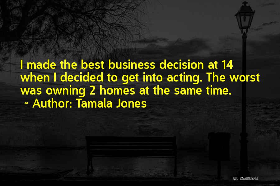 Tamala Jones Quotes: I Made The Best Business Decision At 14 When I Decided To Get Into Acting. The Worst Was Owning 2