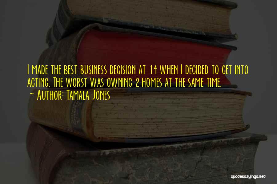 Tamala Jones Quotes: I Made The Best Business Decision At 14 When I Decided To Get Into Acting. The Worst Was Owning 2