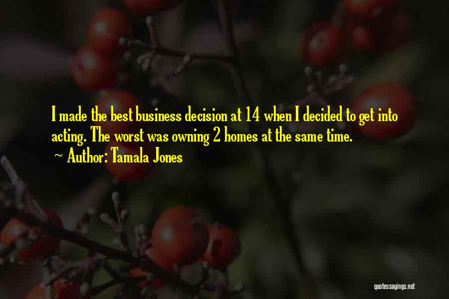 Tamala Jones Quotes: I Made The Best Business Decision At 14 When I Decided To Get Into Acting. The Worst Was Owning 2