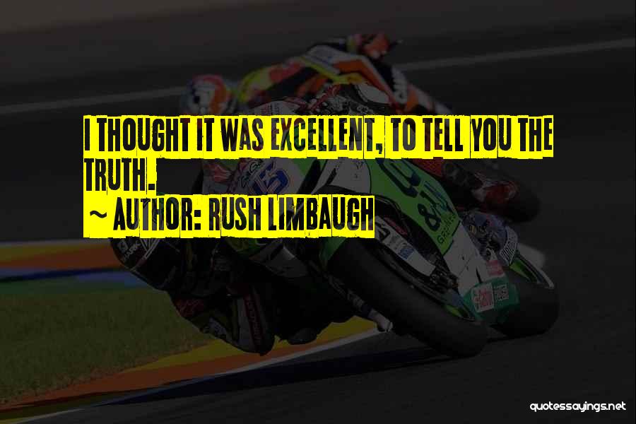 Rush Limbaugh Quotes: I Thought It Was Excellent, To Tell You The Truth.