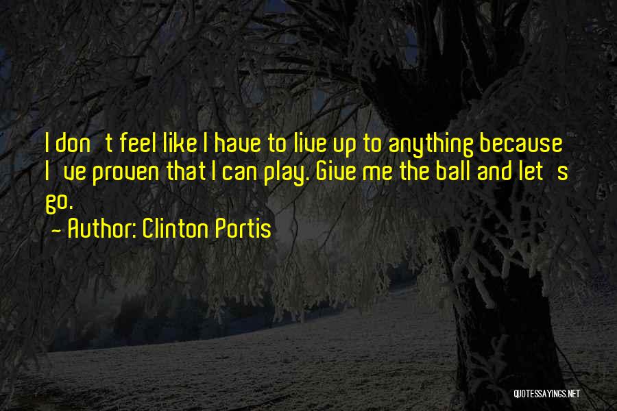 Clinton Portis Quotes: I Don't Feel Like I Have To Live Up To Anything Because I've Proven That I Can Play. Give Me