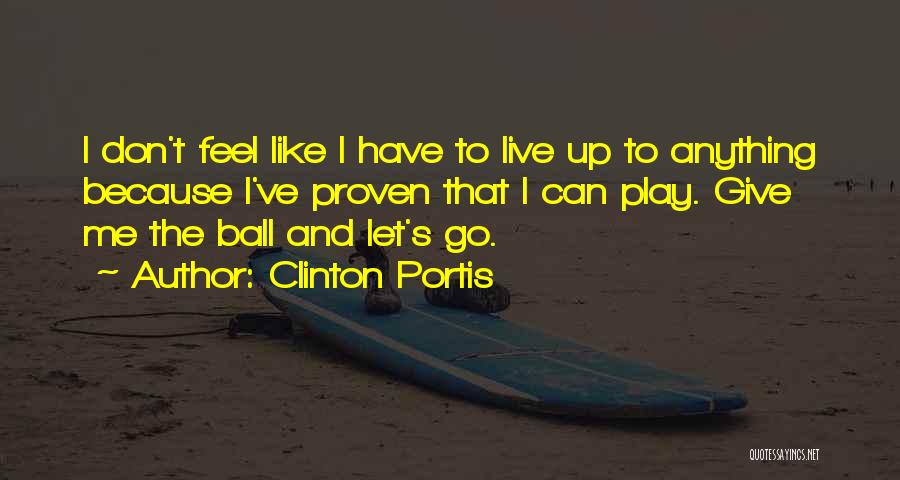 Clinton Portis Quotes: I Don't Feel Like I Have To Live Up To Anything Because I've Proven That I Can Play. Give Me