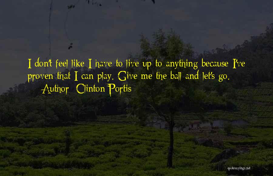 Clinton Portis Quotes: I Don't Feel Like I Have To Live Up To Anything Because I've Proven That I Can Play. Give Me