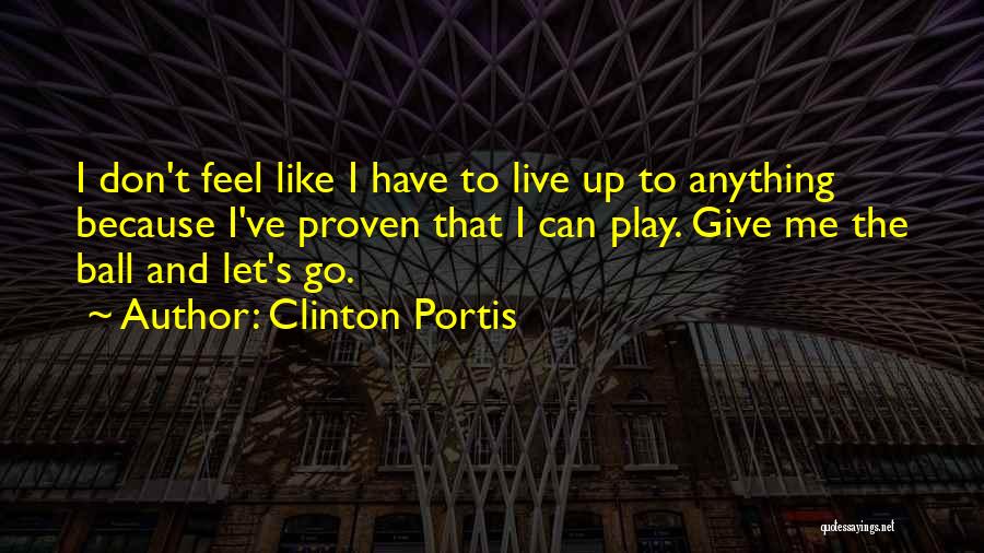 Clinton Portis Quotes: I Don't Feel Like I Have To Live Up To Anything Because I've Proven That I Can Play. Give Me