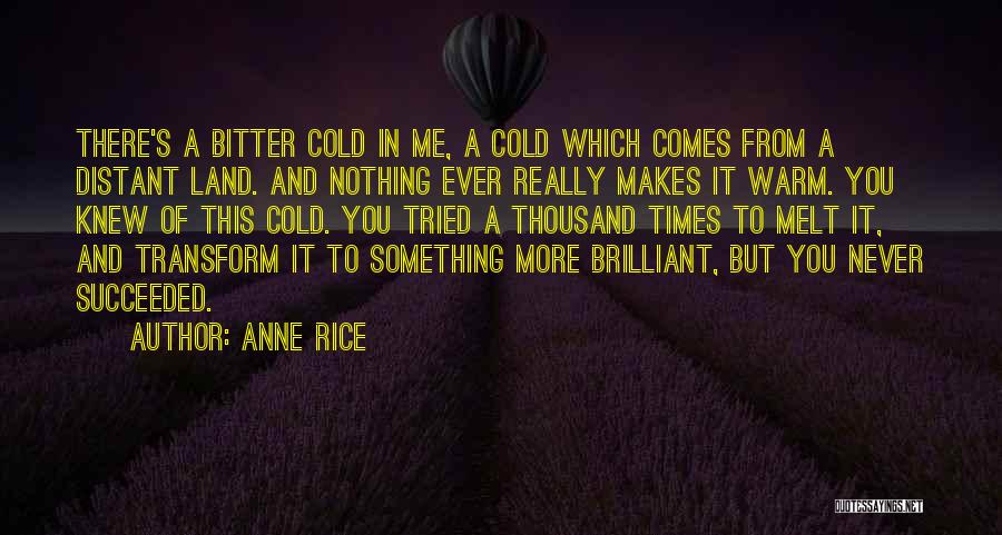 Anne Rice Quotes: There's A Bitter Cold In Me, A Cold Which Comes From A Distant Land. And Nothing Ever Really Makes It